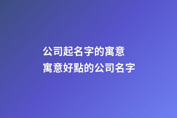 公司起名字的寓意 寓意好點的公司名字-第1張-公司起名-玄機(jī)派